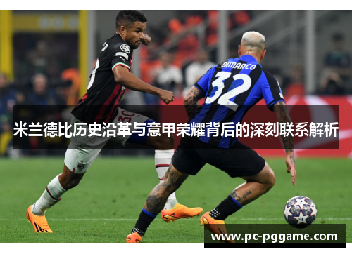 米兰德比历史沿革与意甲荣耀背后的深刻联系解析 米兰德比历史沿革与意甲荣耀背后的深刻联系解析
