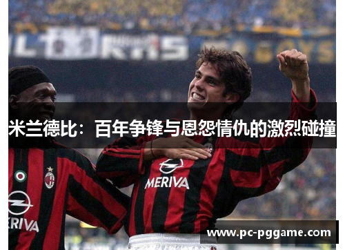 米兰德比：百年争锋与恩怨情仇的激烈碰撞
