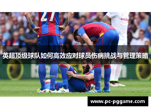 英超顶级球队如何高效应对球员伤病挑战与管理策略