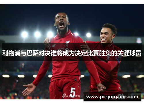 利物浦与巴萨对决谁将成为决定比赛胜负的关键球员 利物浦与巴萨对决谁将成为决定比赛胜负的关键球员