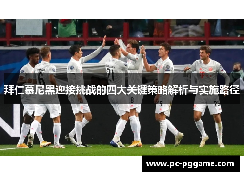 拜仁慕尼黑迎接挑战的四大关键策略解析与实施路径 拜仁慕尼黑迎接挑战的四大关键策略解析与实施路径
