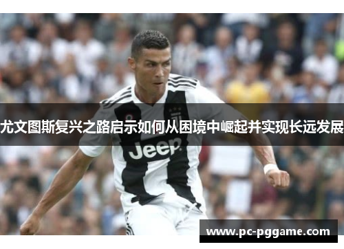 尤文图斯复兴之路启示如何从困境中崛起并实现长远发展