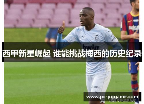 西甲新星崛起 谁能挑战梅西的历史纪录 西甲新星崛起 谁能挑战梅西的历史纪录