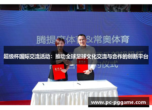 超级杯国际交流活动：推动全球足球文化交流与合作的创新平台