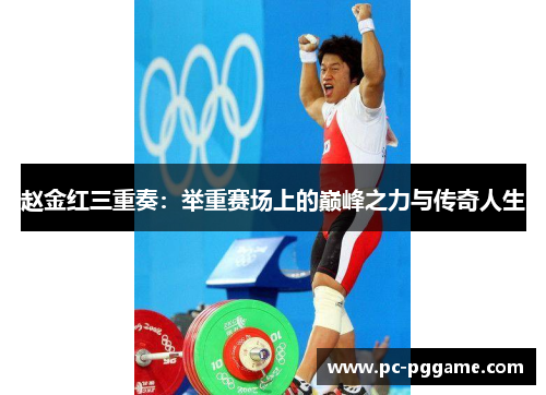 赵金红三重奏:举重赛场上的巅峰之力与传奇人生 赵金红三重奏:举重赛场上的巅峰之力与传奇人生