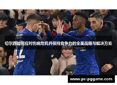 切尔西如何应对伤病危机并保持竞争力的全面战略与解决方案 切尔西如何应对伤病危机并保持竞争力的全面战略与解决方案