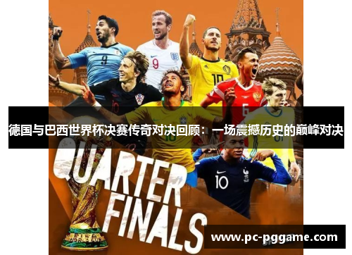 德国与巴西世界杯决赛传奇对决回顾:一场震撼历史的巅峰对决 德国与巴西世界杯决赛传奇对决回顾:一场震撼历史的巅峰对决