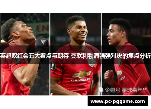 英超双红会五大看点与期待 曼联利物浦强强对决的焦点分析