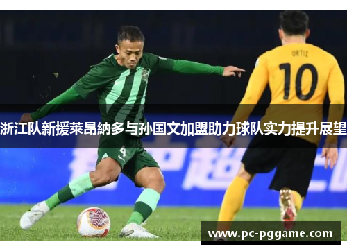 浙江队新援萊昂納多与孙国文加盟助力球队实力提升展望