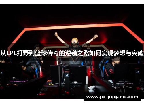 从LPL打野到篮球传奇的逆袭之路如何实现梦想与突破