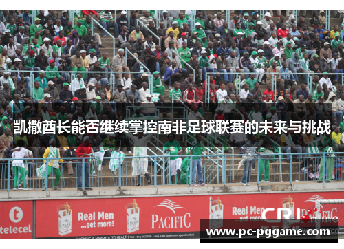 凯撒酋长能否继续掌控南非足球联赛的未来与挑战 凯撒酋长能否继续掌控南非足球联赛的未来与挑战