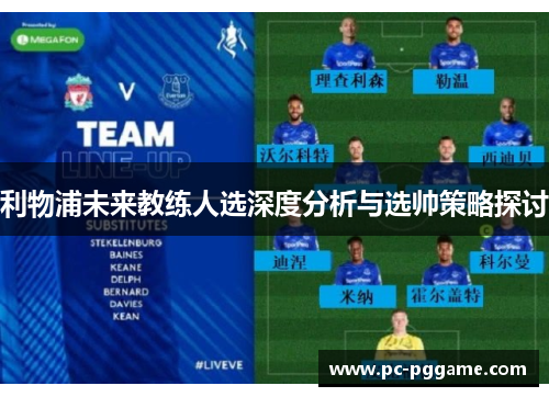 利物浦未来教练人选深度分析与选帅策略探讨 利物浦未来教练人选深度分析与选帅策略探讨