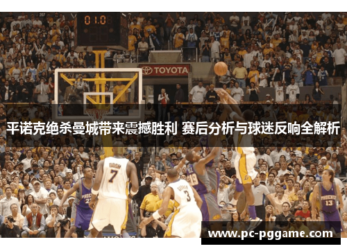 平诺克绝杀曼城带来震撼胜利 赛后分析与球迷反响全解析 平诺克绝杀曼城带来震撼胜利 赛后分析与球迷反响全解析