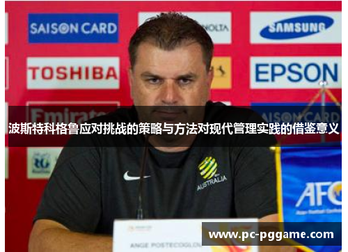 波斯特科格鲁应对挑战的策略与方法对现代管理实践的借鉴意义 波斯特科格鲁应对挑战的策略与方法对现代管理实践的借鉴意义