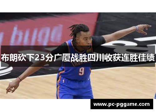 布朗砍下23分广厦战胜四川收获连胜佳绩