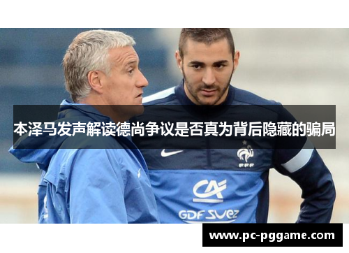 本泽马发声解读德尚争议是否真为背后隐藏的骗局 本泽马发声解读德尚争议是否真为背后隐藏的骗局
