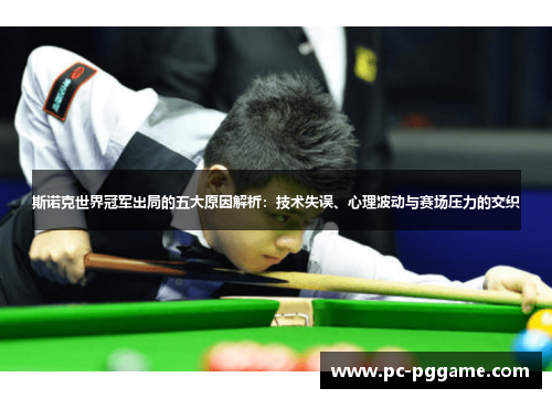 斯诺克世界冠军出局的五大原因解析：技术失误、心理波动与赛场压力的交织