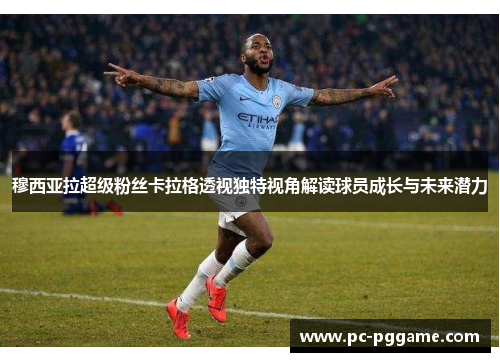 穆西亚拉超级粉丝卡拉格透视独特视角解读球员成长与未来潜力
