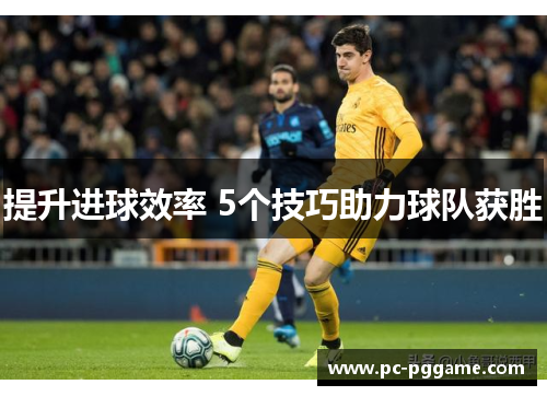 提升进球效率 5个技巧助力球队获胜