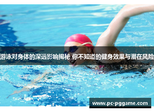 游泳对身体的深远影响揭秘 你不知道的健身效果与潜在风险 游泳对身体的深远影响揭秘 你不知道的健身效果与潜在风险