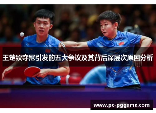 王楚钦夺冠引发的五大争议及其背后深层次原因分析 王楚钦夺冠引发的五大争议及其背后深层次原因分析