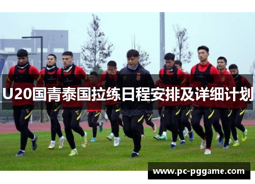 U20国青泰国拉练日程安排及详细计划