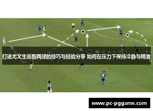 打进尤文生涯前两球的技巧与经验分享 如何在压力下保持冷静与精准
