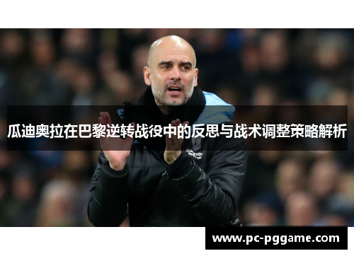 瓜迪奥拉在巴黎逆转战役中的反思与战术调整策略解析