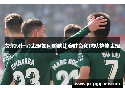 费尔明精彩表现如何影响比赛胜负和球队整体表现