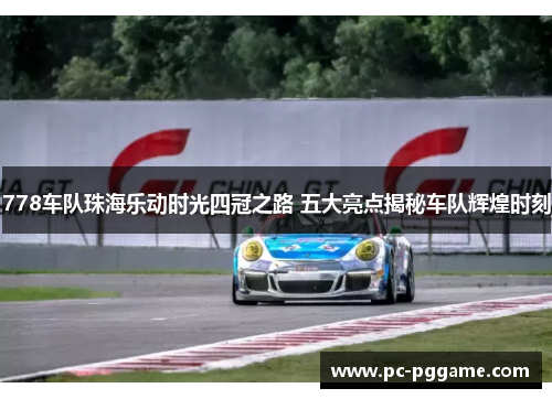 778车队珠海乐动时光四冠之路 五大亮点揭秘车队辉煌时刻