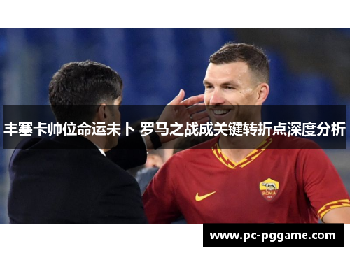 丰塞卡帅位命运未卜 罗马之战成关键转折点深度分析