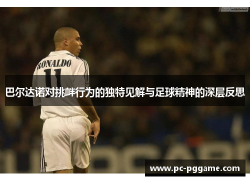 巴尔达诺对挑衅行为的独特见解与足球精神的深层反思