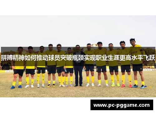 拼搏精神如何推动球员突破瓶颈实现职业生涯更高水平飞跃
