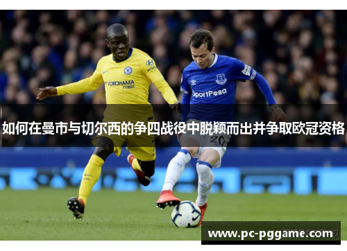 如何在曼市与切尔西的争四战役中脱颖而出并争取欧冠资格