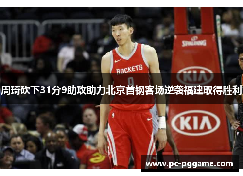 周琦砍下31分9助攻助力北京首钢客场逆袭福建取得胜利