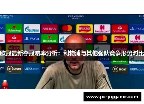 欧冠最新夺冠赔率分析：利物浦与其他强队竞争形势对比