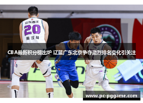 CBA最新积分榜出炉 辽篮广东北京争夺激烈排名变化引关注