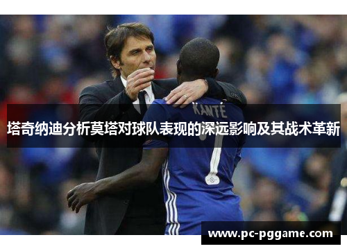 塔奇纳迪分析莫塔对球队表现的深远影响及其战术革新