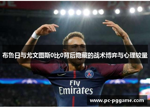 布鲁日与尤文图斯0比0背后隐藏的战术博弈与心理较量