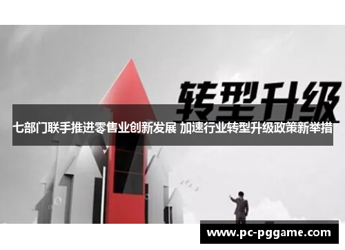 七部门联手推进零售业创新发展 加速行业转型升级政策新举措 七部门联手推进零售业创新发展 加速行业转型升级政策新举措