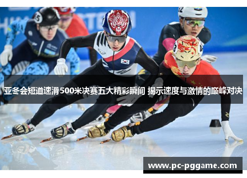亚冬会短道速滑500米决赛五大精彩瞬间 揭示速度与激情的巅峰对决 亚冬会短道速滑500米决赛五大精彩瞬间 揭示速度与激情的巅峰对决