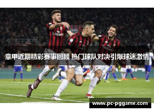 意甲近期精彩赛事回顾 热门球队对决引爆球迷激情