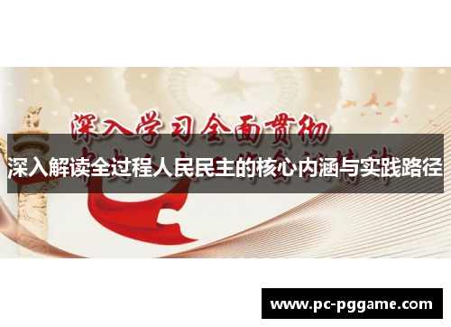 深入解读全过程人民民主的核心内涵与实践路径 深入解读全过程人民民主的核心内涵与实践路径