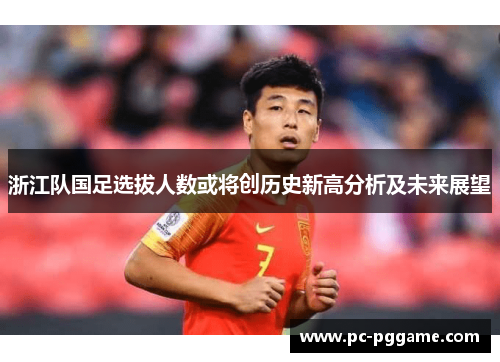 浙江队国足选拔人数或将创历史新高分析及未来展望