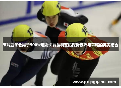 破解亚冬会男子500米速滑决赛胜利密码探析技巧与策略的完美结合 破解亚冬会男子500米速滑决赛胜利密码探析技巧与策略的完美结合