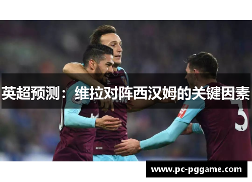 英超预测:维拉对阵西汉姆的关键因素 英超预测:维拉对阵西汉姆的关键因素