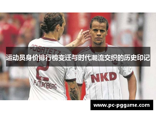 运动员身价排行榜变迁与时代潮流交织的历史印记 运动员身价排行榜变迁与时代潮流交织的历史印记