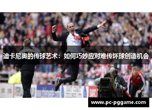 迪卡尼奥的传球艺术：如何巧妙应对难传坏球创造机会
