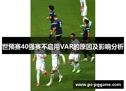 世预赛40强赛不启用VAR的原因及影响分析