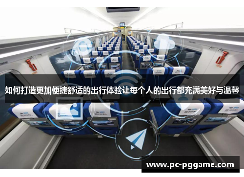 如何打造更加便捷舒适的出行体验让每个人的出行都充满美好与温馨 如何打造更加便捷舒适的出行体验让每个人的出行都充满美好与温馨